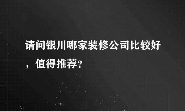 请问银川哪家装修公司比较好，值得推荐？