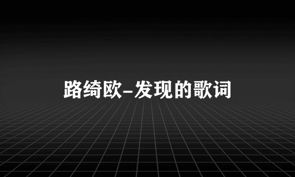 路绮欧-发现的歌词