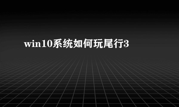 win10系统如何玩尾行3