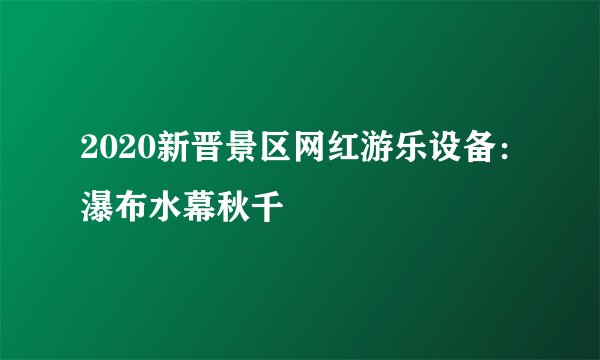 2020新晋景区网红游乐设备：瀑布水幕秋千