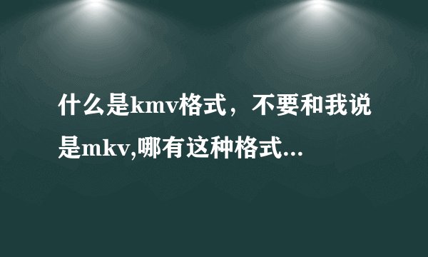 什么是kmv格式，不要和我说是mkv,哪有这种格式电影下，给个网址