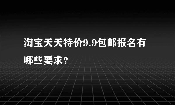 淘宝天天特价9.9包邮报名有哪些要求？