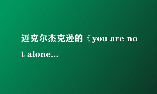 迈克尔杰克逊的《you are not alone》的歌词