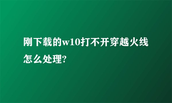 刚下载的w10打不开穿越火线怎么处理?