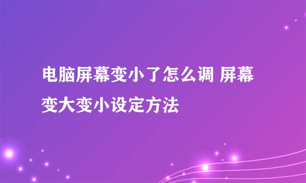 电脑屏幕变小了怎么调 屏幕变大变小设定方法