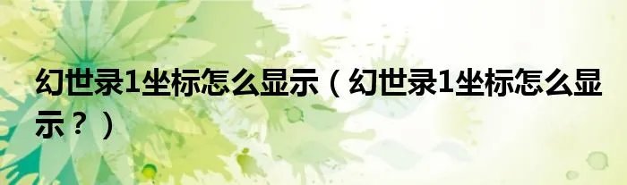 幻世录1坐标怎么显示（幻世录1坐标怎么显示？）