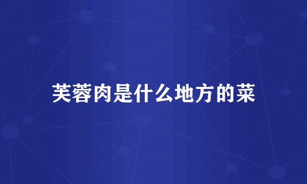 芙蓉肉是什么地方的菜