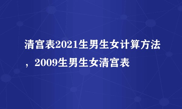 清宫表2021生男生女计算方法，2009生男生女清宫表