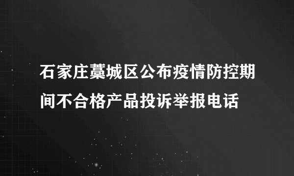 石家庄藁城区公布疫情防控期间不合格产品投诉举报电话
