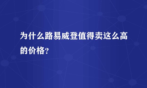为什么路易威登值得卖这么高的价格？