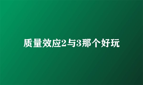 质量效应2与3那个好玩