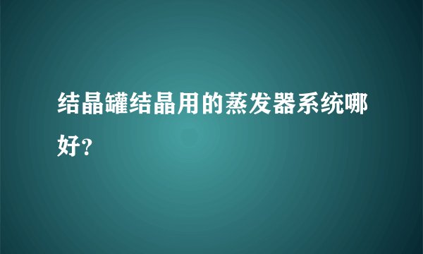 结晶罐结晶用的蒸发器系统哪好？