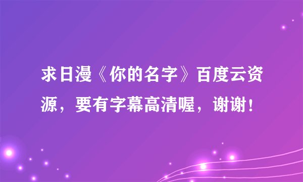 求日漫《你的名字》百度云资源，要有字幕高清喔，谢谢！