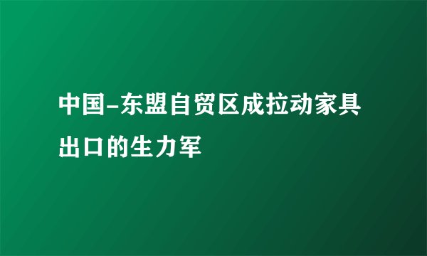 中国-东盟自贸区成拉动家具出口的生力军