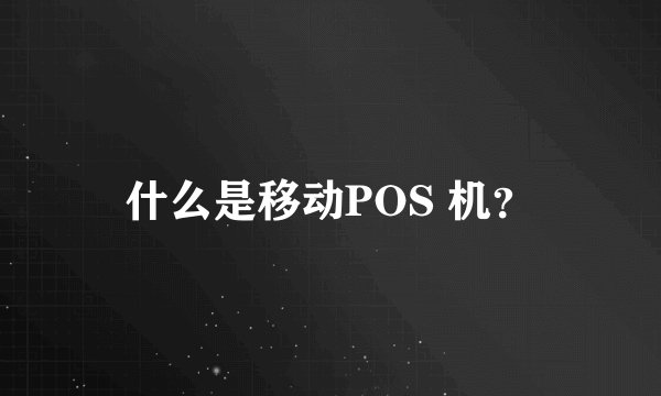 什么是移动POS 机？