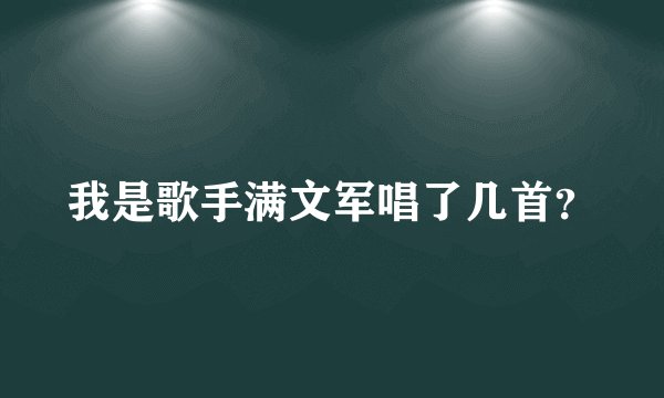 我是歌手满文军唱了几首？