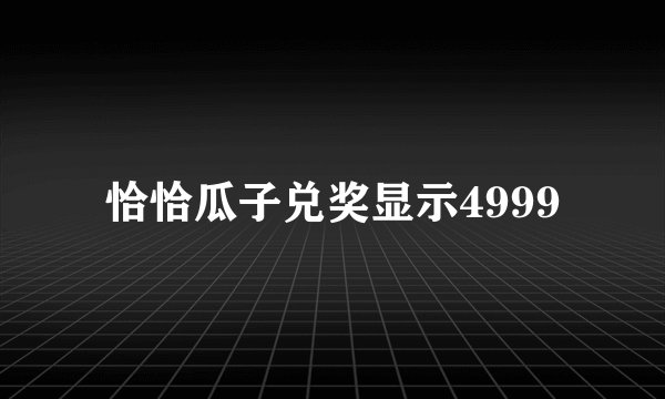 恰恰瓜子兑奖显示4999