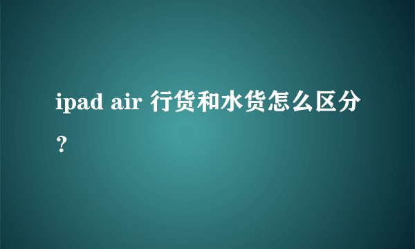 ipad air 行货和水货怎么区分？