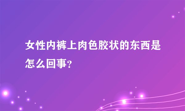女性内裤上肉色胶状的东西是怎么回事？