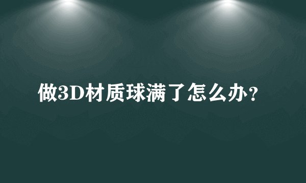 做3D材质球满了怎么办？