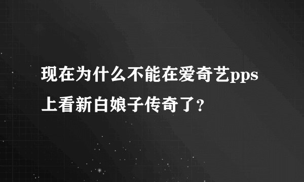 现在为什么不能在爱奇艺pps上看新白娘子传奇了？