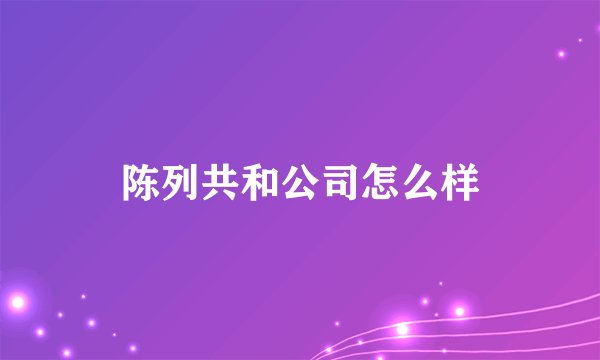 陈列共和公司怎么样