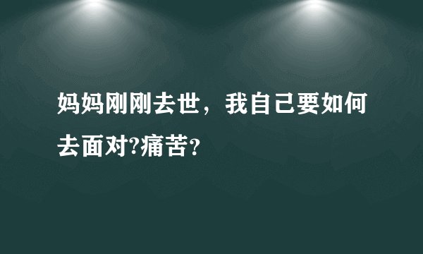 妈妈刚刚去世，我自己要如何去面对?痛苦？