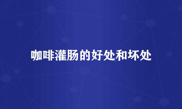 咖啡灌肠的好处和坏处