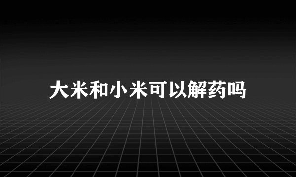 大米和小米可以解药吗