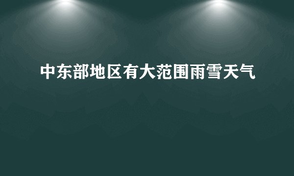 中东部地区有大范围雨雪天气