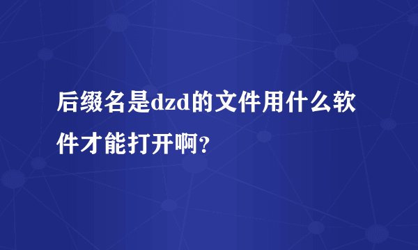 后缀名是dzd的文件用什么软件才能打开啊？