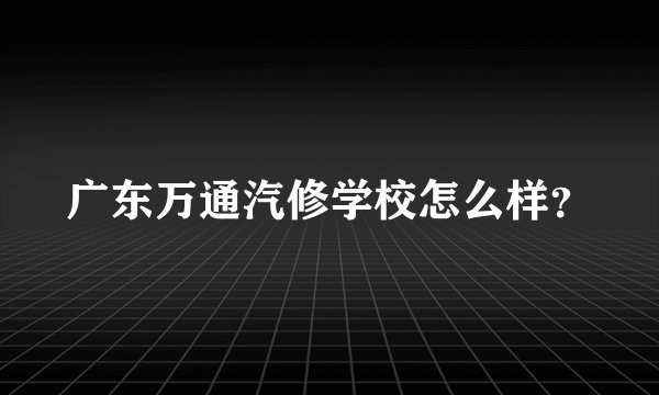 广东万通汽修学校怎么样？