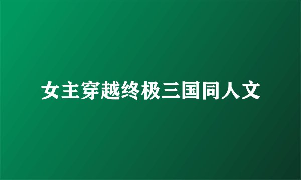 女主穿越终极三国同人文