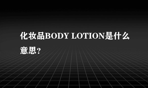 化妆品BODY LOTION是什么意思？