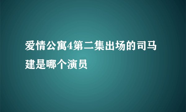 爱情公寓4第二集出场的司马建是哪个演员