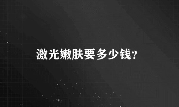 激光嫩肤要多少钱？