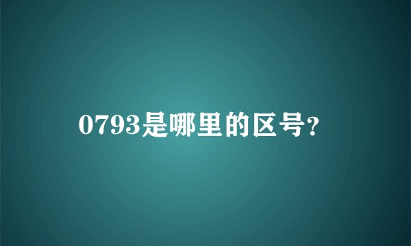0793是哪里的区号？