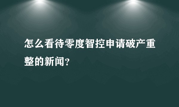 怎么看待零度智控申请破产重整的新闻？