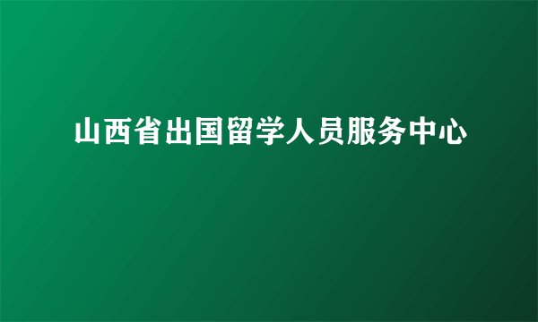 山西省出国留学人员服务中心