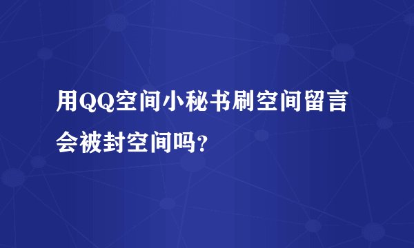 用QQ空间小秘书刷空间留言会被封空间吗？