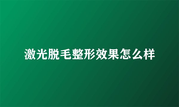 激光脱毛整形效果怎么样