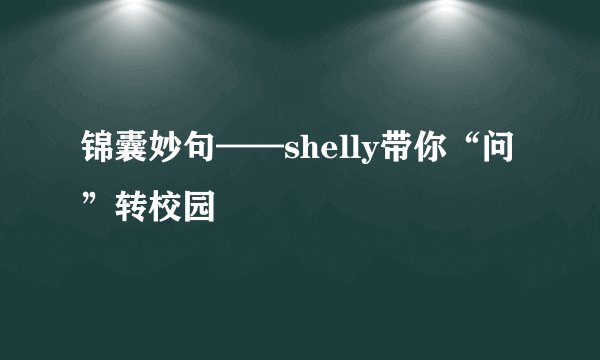锦囊妙句——shelly带你“问”转校园