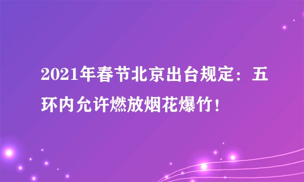 2021年春节北京出台规定：五环内允许燃放烟花爆竹！