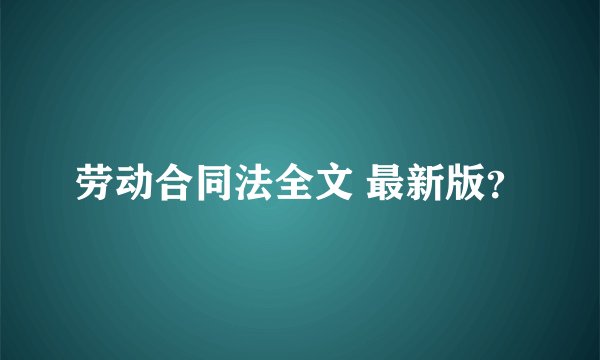 劳动合同法全文 最新版？
