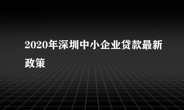 2020年深圳中小企业贷款最新政策