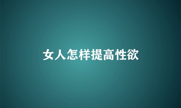 女人怎样提高性欲