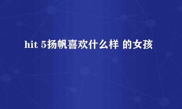 hit 5扬帆喜欢什么样 的女孩
