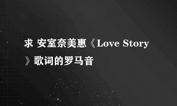 求 安室奈美惠《Love Story》歌词的罗马音
