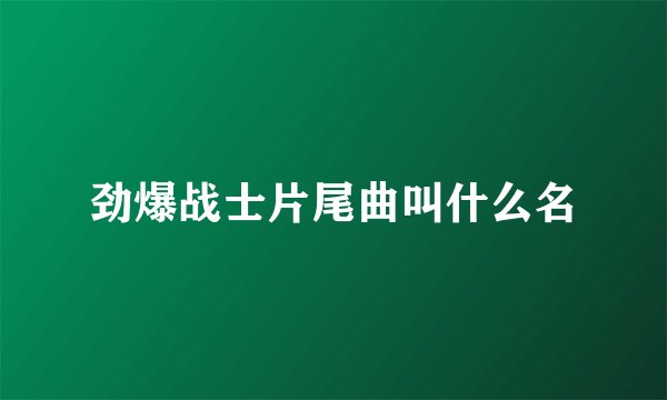 劲爆战士片尾曲叫什么名