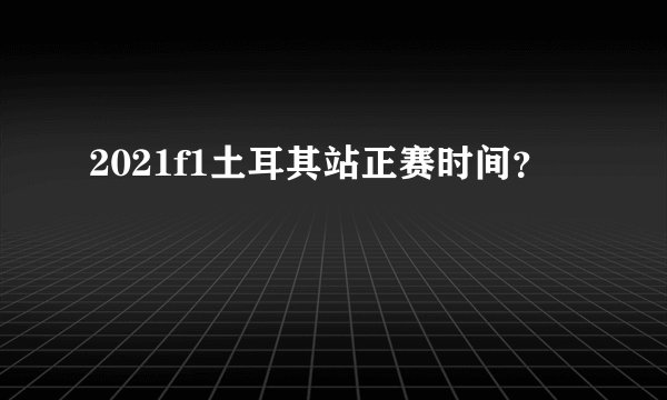 2021f1土耳其站正赛时间？